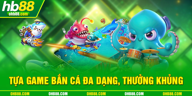 Tựa game bắn cá đa dạng thưởng khủng