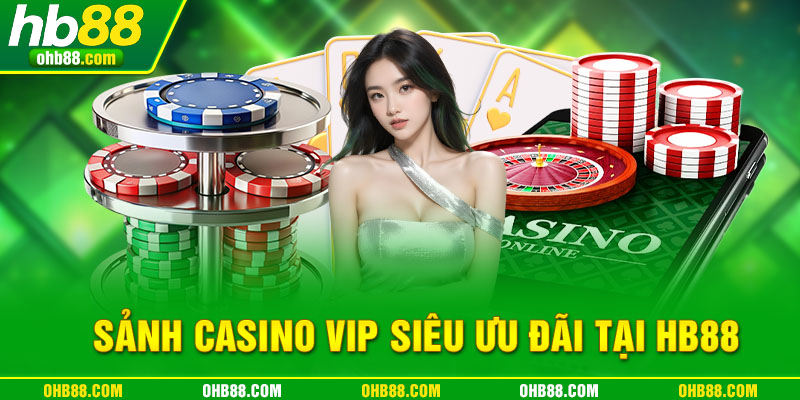 sảnh casino vip siêu ưu đãi tại hb88