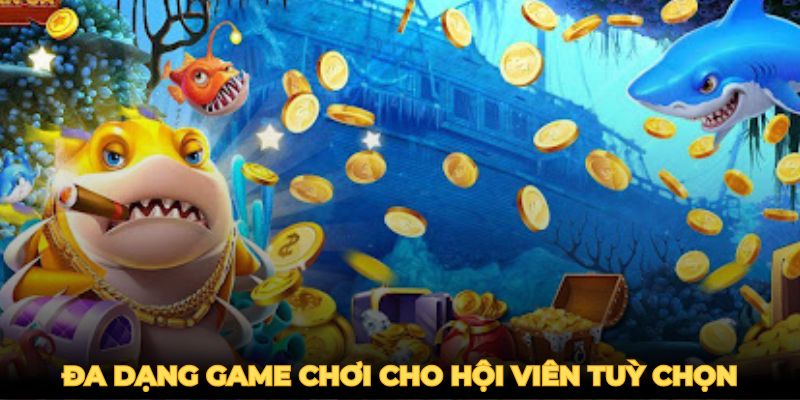 Đa dạng game chơi cho hội viên tuỳ chọn